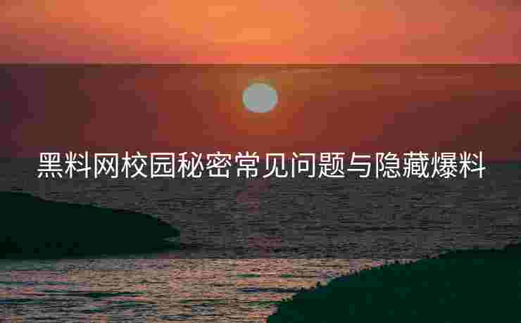 黑料网校园秘密常见问题与隐藏爆料