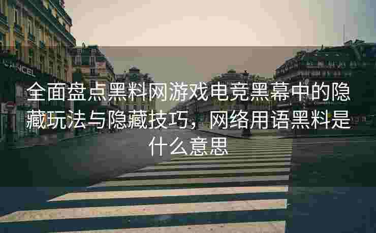 全面盘点黑料网游戏电竞黑幕中的隐藏玩法与隐藏技巧，网络用语黑料是什么意思