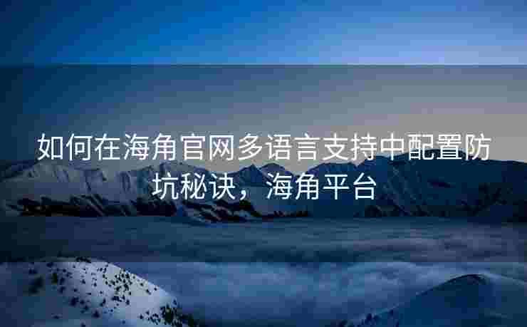 如何在海角官网多语言支持中配置防坑秘诀，海角平台