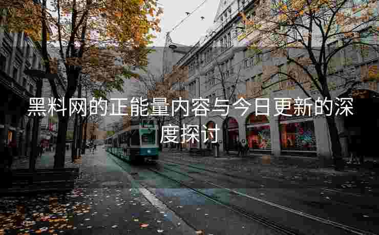 黑料网的正能量内容与今日更新的深度探讨