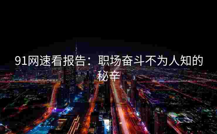 91网速看报告：职场奋斗不为人知的秘辛